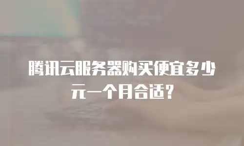 腾讯云服务器购买便宜多少元一个月合适？