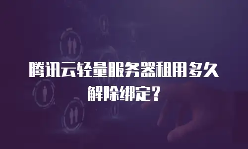 腾讯云轻量服务器租用多久解除绑定？