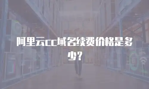 阿里云cc域名续费价格是多少？