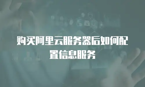 购买阿里云服务器后如何配置信息服务