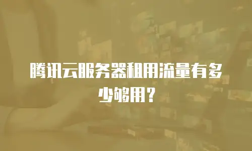 腾讯云服务器租用流量有多少够用？