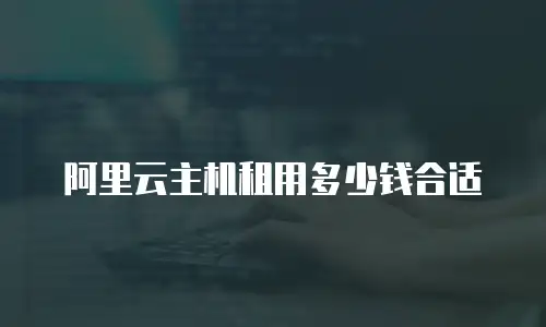 阿里云主机租用多少钱合适