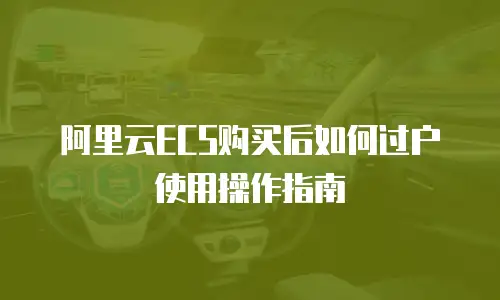 阿里云ECS购买后如何过户使用操作指南