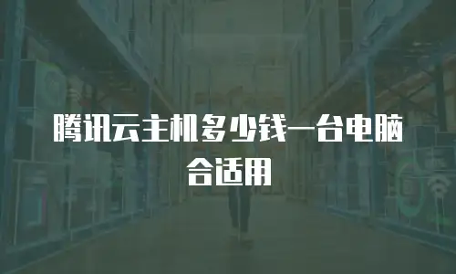 腾讯云主机多少钱一台电脑合适用