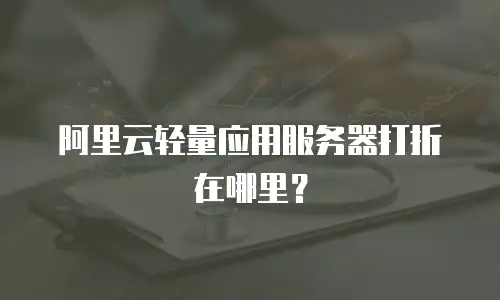 阿里云轻量应用服务器打折在哪里？