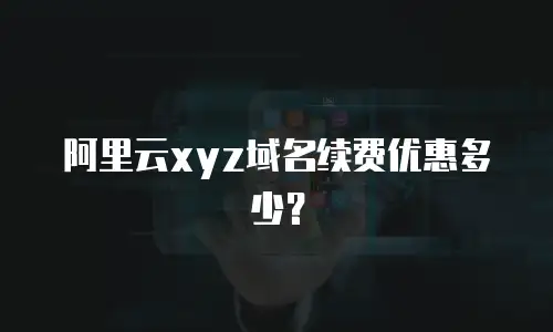 阿里云xyz域名续费优惠多少？