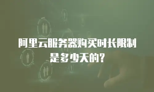 阿里云服务器购买时长限制是多少天的？