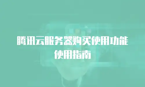 腾讯云服务器购买使用功能使用指南