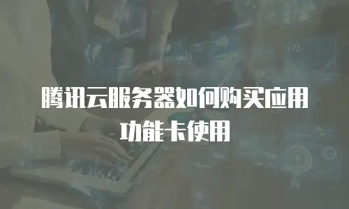 腾讯云服务器如何购买应用功能卡使用