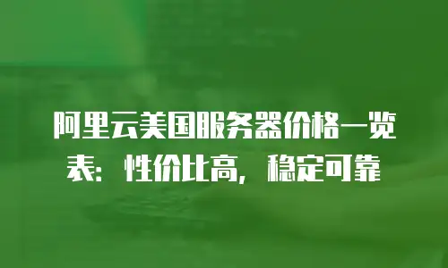 阿里云美国服务器价格一览表：性价比高，稳定可靠