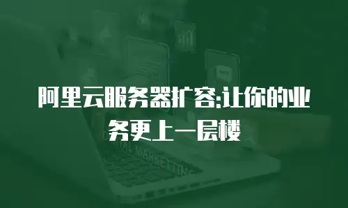 阿里云服务器扩容:让你的业务更上一层楼