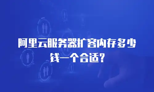 阿里云服务器扩容内存多少钱一个合适？