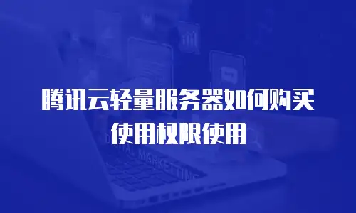 腾讯云轻量服务器如何购买使用权限使用