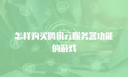怎样购买腾讯云服务器功能的游戏