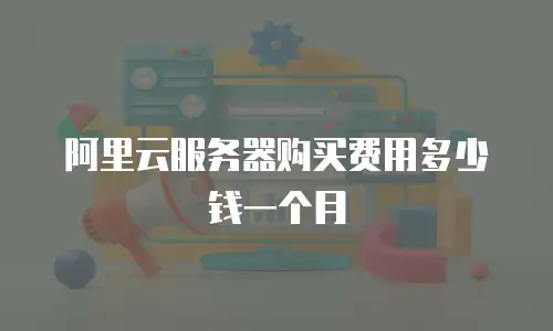 阿里云服务器购买费用多少钱一个月