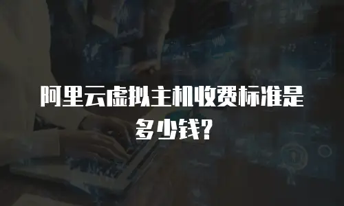 阿里云虚拟主机收费标准是多少钱？