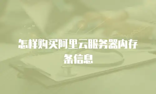 怎样购买阿里云服务器内存条信息