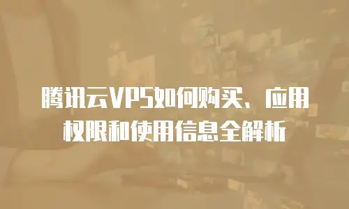腾讯云VPS如何购买、应用权限和使用信息全解析