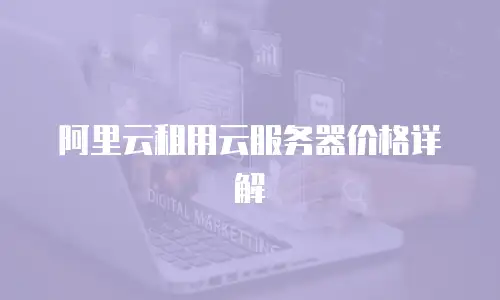 阿里云租用云服务器价格详解