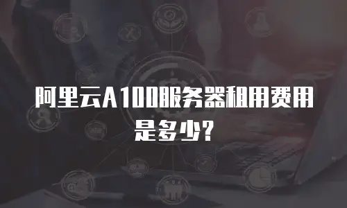 阿里云A100服务器租用费用是多少？