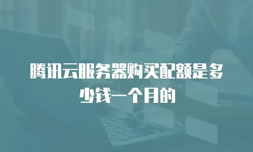 腾讯云服务器购买配额是多少钱一个月的