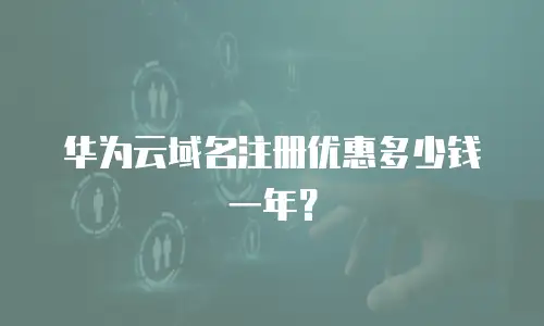 华为云域名注册优惠多少钱一年？