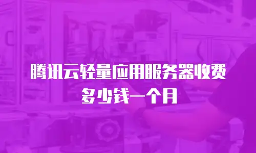腾讯云轻量应用服务器收费多少钱一个月