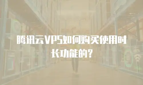 腾讯云VPS如何购买使用时长功能的？
