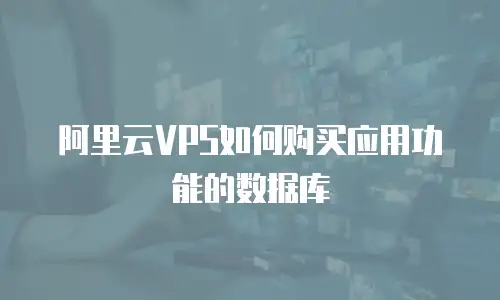 阿里云VPS如何购买应用功能的数据库