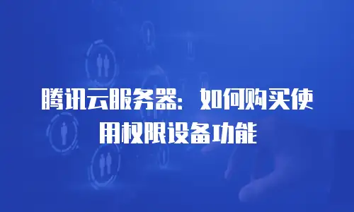 腾讯云服务器：如何购买使用权限设备功能
