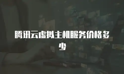 腾讯云虚拟主机服务价格多少