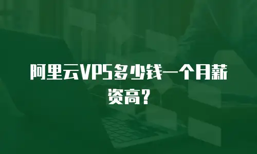 阿里云VPS多少钱一个月薪资高？