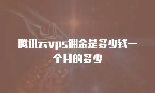 腾讯云vps佣金是多少钱一个月的多少