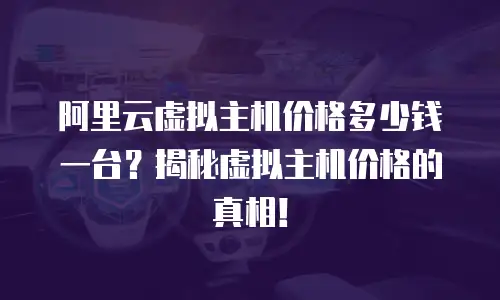 阿里云虚拟主机价格多少钱一台？揭秘虚拟主机价格的真相！