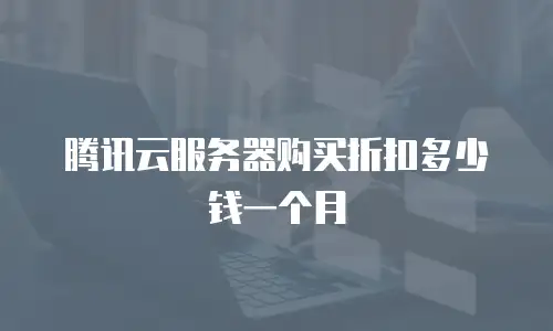 腾讯云服务器购买折扣多少钱一个月