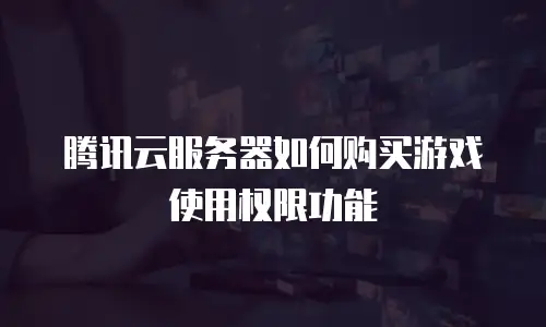 腾讯云服务器如何购买游戏使用权限功能