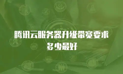 腾讯云服务器升级带宽要求多少最好