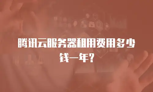 腾讯云服务器租用费用多少钱一年？