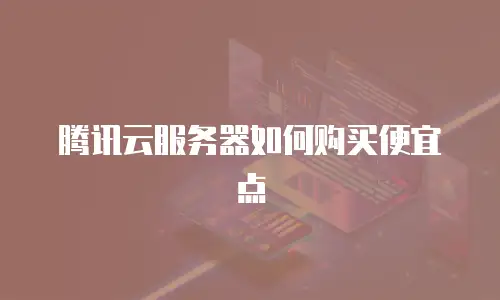腾讯云服务器如何购买便宜点