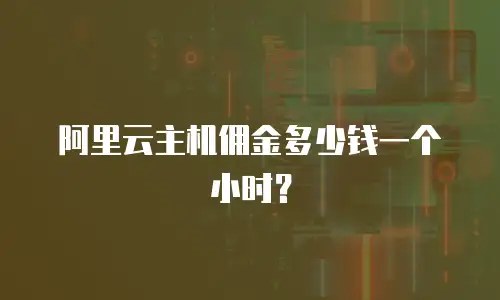 阿里云主机佣金多少钱一个小时？