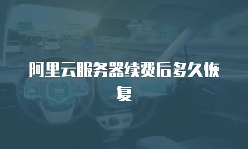 阿里云服务器续费后多久恢复