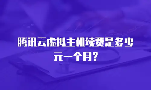 腾讯云虚拟主机续费是多少元一个月？