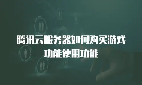 腾讯云服务器如何购买游戏功能使用功能