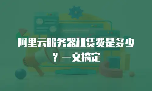 阿里云服务器租赁费是多少？一文搞定