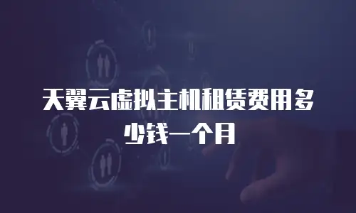 天翼云虚拟主机租赁费用多少钱一个月