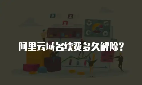 阿里云域名续费多久解除？