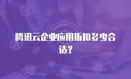 腾讯云企业应用折扣多少合适？