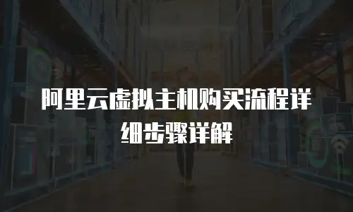 阿里云虚拟主机购买流程详细步骤详解