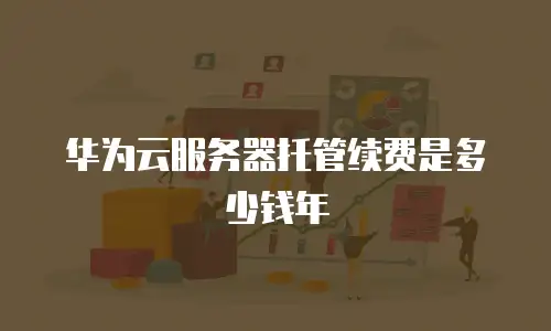 华为云服务器托管续费是多少钱年