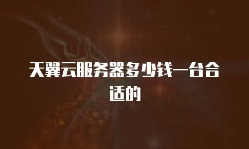 天翼云服务器多少钱一台合适的